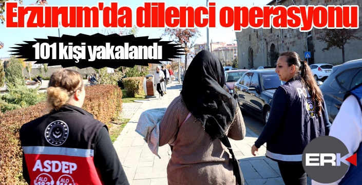 Erzurum'da dilenci operasyonlarında 101 kişi yakalandı