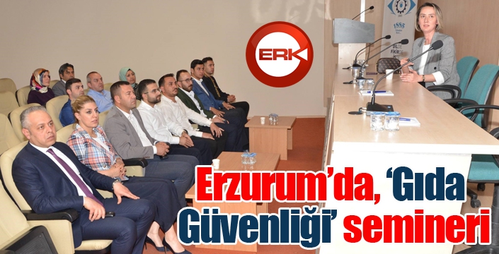 Erzurum’da, ‘Gıda Güvenliği’ semineri