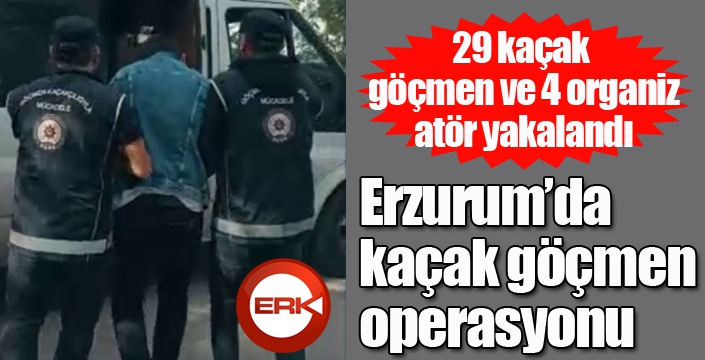 Erzurum’da kaçak göçmen operasyonu