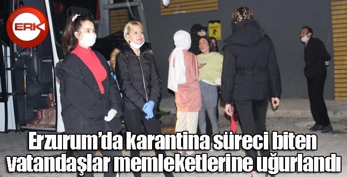 Erzurum’da karantina süreci biten vatandaşlar memleketlerine uğurlandı