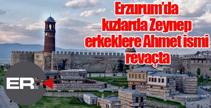 Erzurum’da kızlarda Zeynep, erkeklere Ahmet ismi revaçta