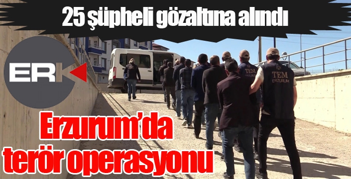 Erzurum’da terör operasyonu