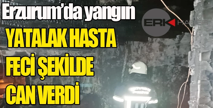 Erzurum'da yangın... Yatalak hasta feci şekilde can verdi...