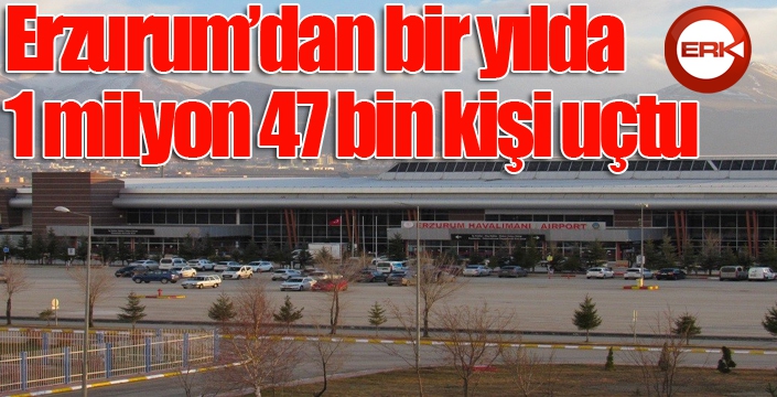 Erzurum’dan bir yılda 1 milyon 47 bin kişi uçtu