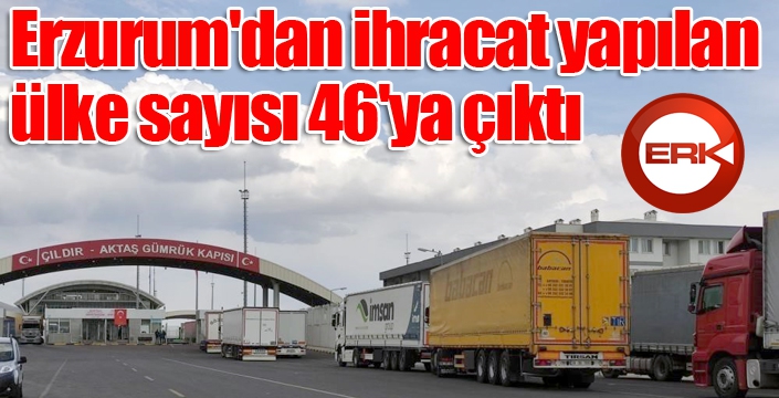 Erzurum'dan ihracat yapılan ülke sayısı 46'ya çıktı