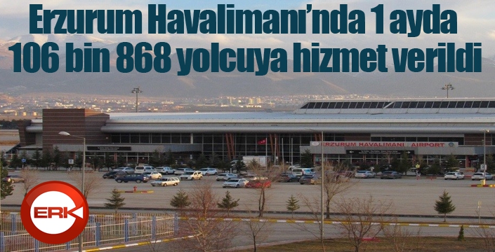 Erzurum Havalimanı’nda 1 ayda 106 bin 868 yolcuya hizmet verildi