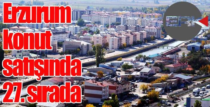 Erzurum konut satışında 27. sırada