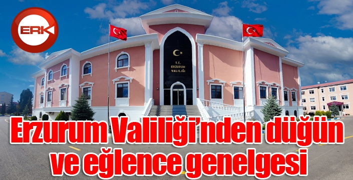 Erzurum Valiliği’nden düğün ve eğlence genelgesi