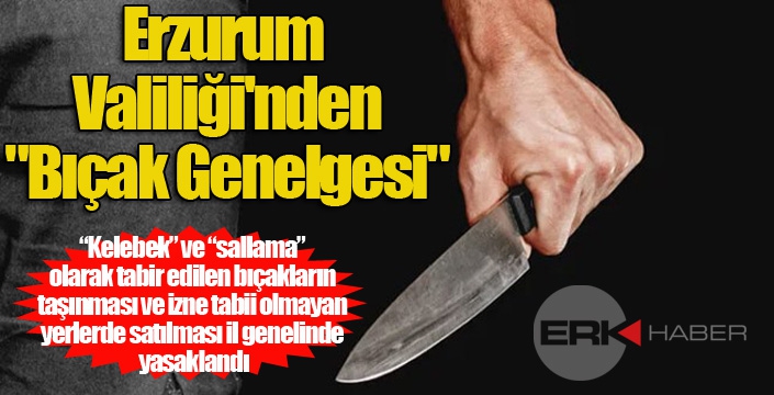 Erzurum Valiliği'nden bıçak genelgesi...