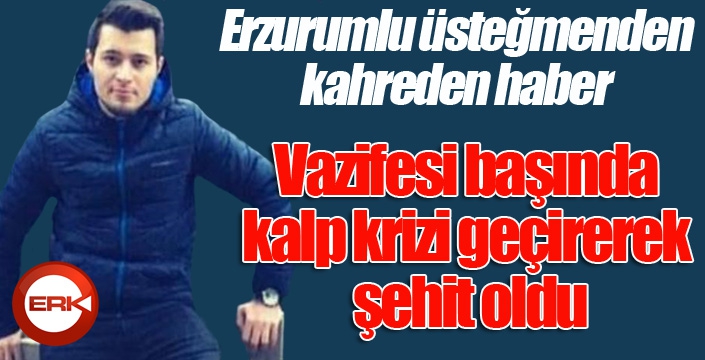 Erzurumlu üsteğmen vazifesi başında kalp krizi geçirerek şehit oldu