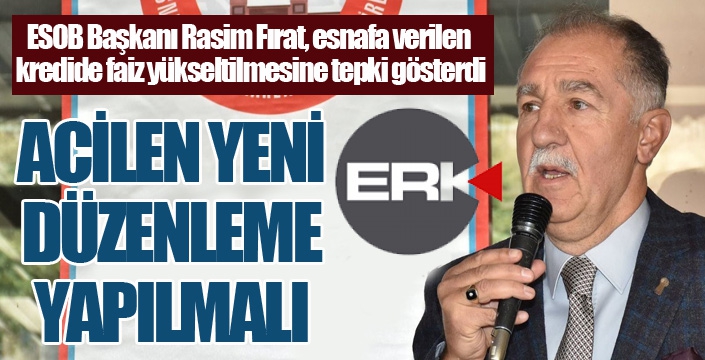 ESOB Başkanı Rasim Fırat, esnafa verilen kredide faiz yükseltilmesine tepki gösterdi