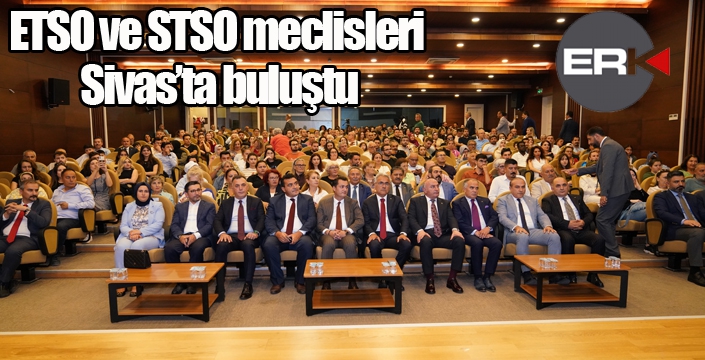 ETSO ve STSO meclisleri Sivas’ta buluştu