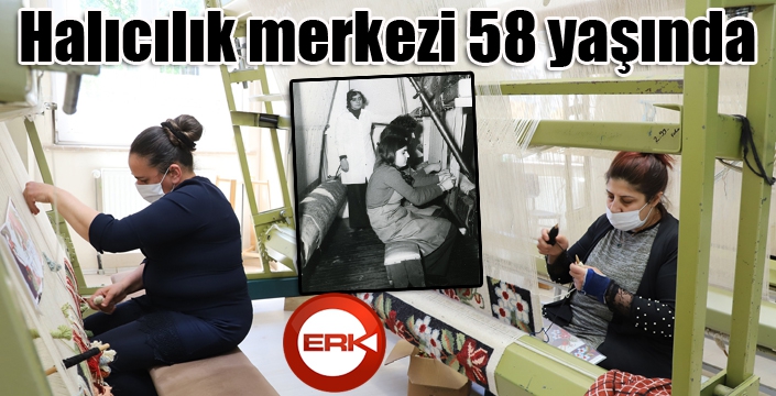 Halıcılık merkezi 58 yaşında