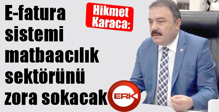 Hikmet Karaca: ‘e-fatura sistemi matbaacılık sektörünü zora sokacak’