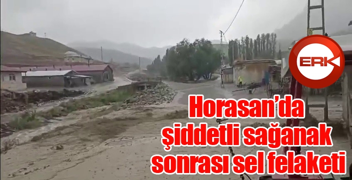 Horasan ilçesinde şiddetli sağanak sonrası sel felaketi