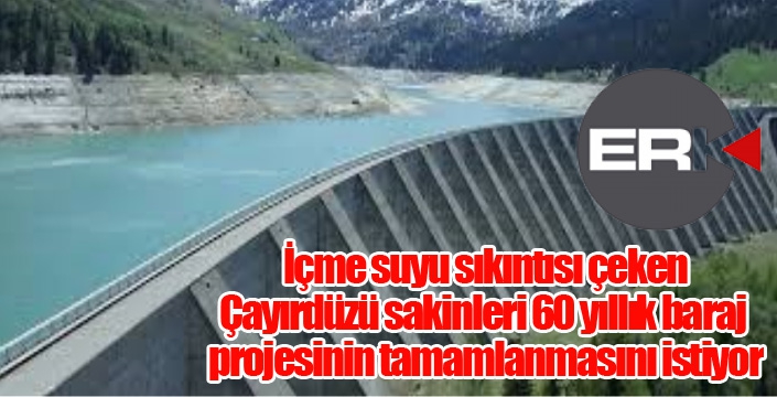 İçme suyu sıkıntısı çeken Çayırdüzü sakinleri 60 yıllık baraj projesinin tamamlanmasını istiyor