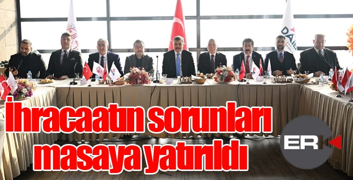 İhracaatın sorunları masaya yatırıldı