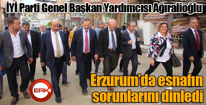 İYİ Parti Genel Başkan Yardımcısı Ağıralioğlu, Erzurum’da esnafın sorunlarını dinledi