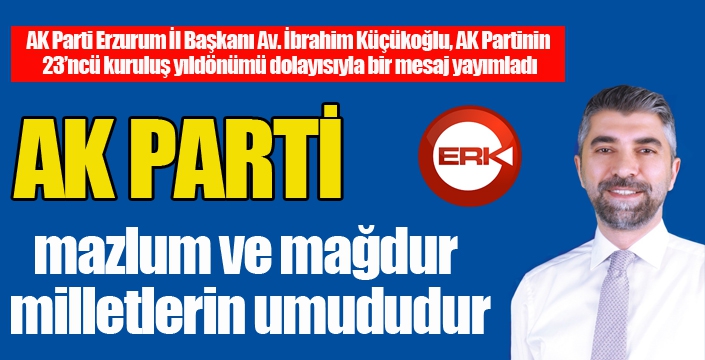 Küçükoğlu; “AK Parti mazlum ve mağdur milletlerin umududur”