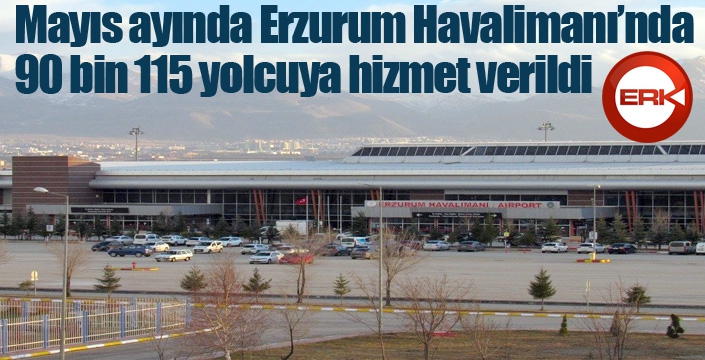 Mayıs ayında Erzurum Havalimanı’nda 90 bin 115 yolcuya hizmet verildi