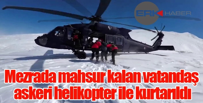 Mezrada mahsur kalan vatandaş askeri helikopter ile kurtarıldı