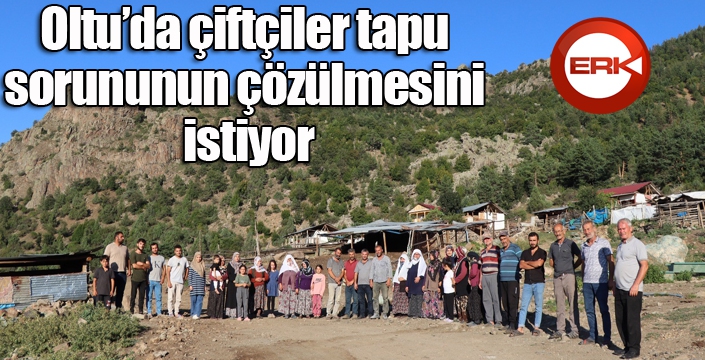 Oltu’da çiftçiler tapu sorununun çözülmesini istiyor