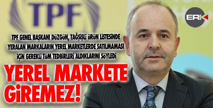 Ömer Düzgün çok net: Tağşişli ürün marketlerimize giremez!