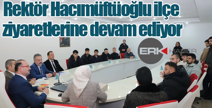 Rektör Hacımüftüoğlu ilçe ziyaretlerine devam ediyor