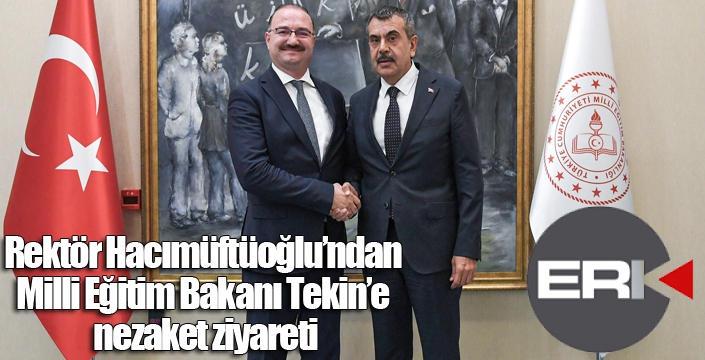 Rektör Hacımüftüoğlu’ndan Milli Eğitim Bakanı Tekin’e nezaket ziyareti