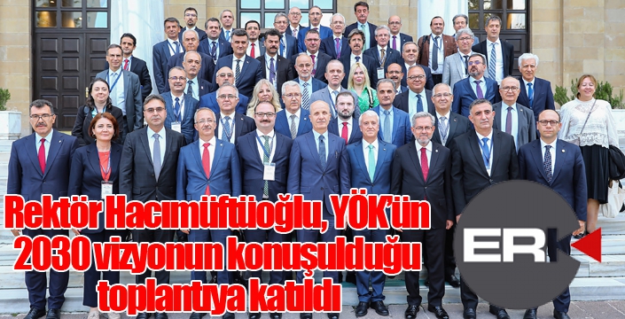 Rektör Hacımüftüoğlu, YÖK’ün 2030 vizyonun konuşulduğu toplantıya katıldı