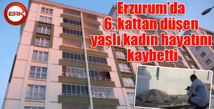 Erzurum’da 6. kattan düşen yaşlı kadın hayatını kaybetti