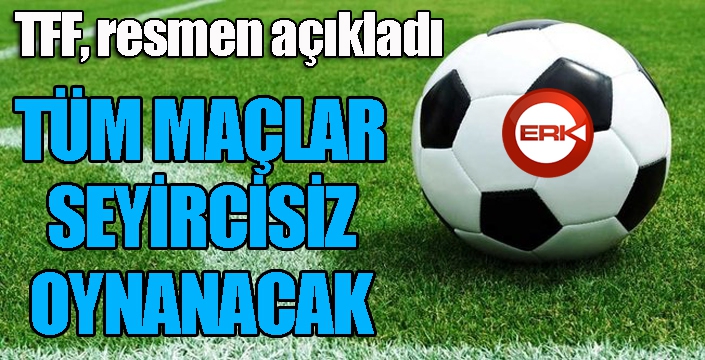 TFF resmen açıkladı: Tüm maçlar seyircisiz oynanacak...