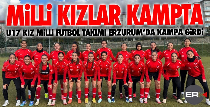 U17 Kız Millî Takımı Erzurum’da toplandı  