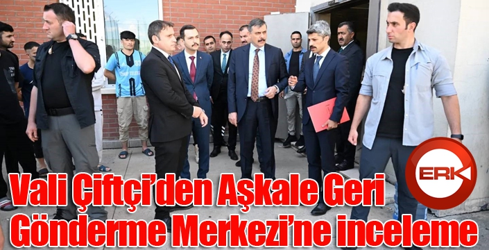 Vali Çiftçi’den Aşkale Geri Gönderme Merkezi’ne inceleme